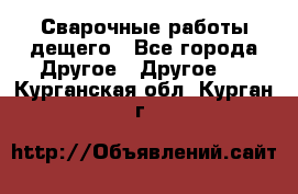 Сварочные работы дещего - Все города Другое » Другое   . Курганская обл.,Курган г.